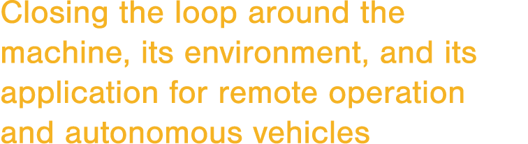 Closing the loop around the machine, its environment, and its application for remote operation and autonomous vehicles